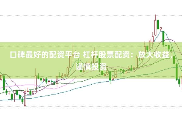 口碑最好的配资平台 杠杆股票配资：放大收益，谨慎投资