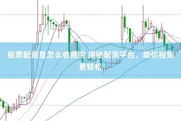 股票配资是怎么收费的 揭秘配资平台，助你投资更轻松