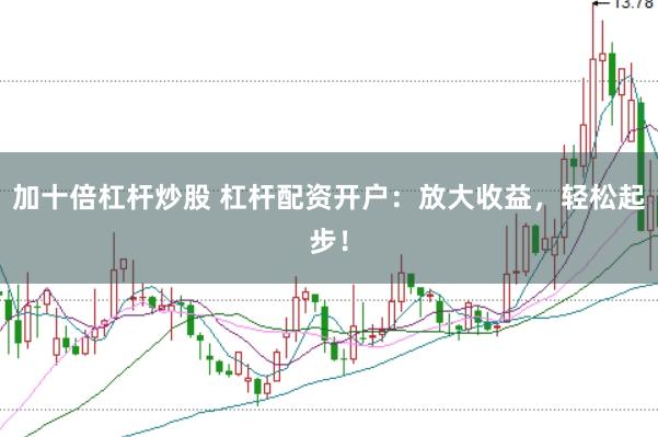 加十倍杠杆炒股 杠杆配资开户：放大收益，轻松起步！