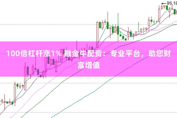 100倍杠杆涨1% 融金牛配资：专业平台，助您财富增值