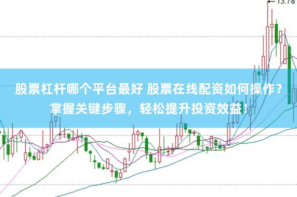 股票杠杆哪个平台最好 股票在线配资如何操作？掌握关键步骤，轻松提升投资效益！