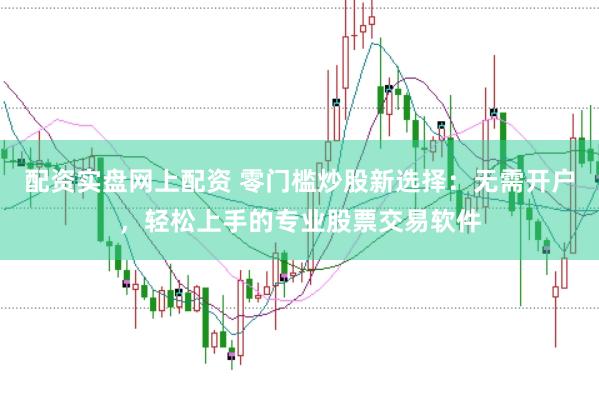 配资实盘网上配资 零门槛炒股新选择：无需开户，轻松上手的专业股票交易软件