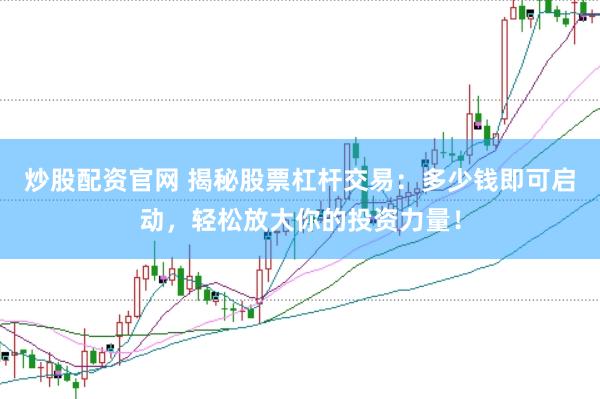 炒股配资官网 揭秘股票杠杆交易：多少钱即可启动，轻松放大你的投资力量！