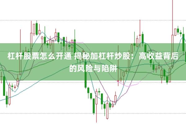 杠杆股票怎么开通 揭秘加杠杆炒股：高收益背后的风险与陷阱