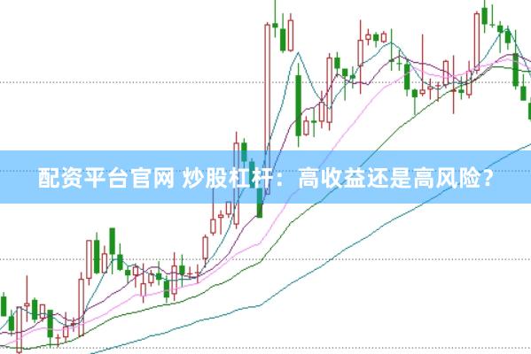 配资平台官网 炒股杠杆：高收益还是高风险？