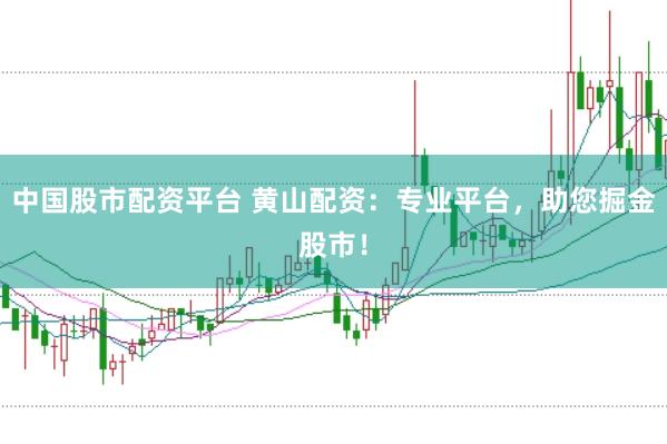 中国股市配资平台 黄山配资：专业平台，助您掘金股市！