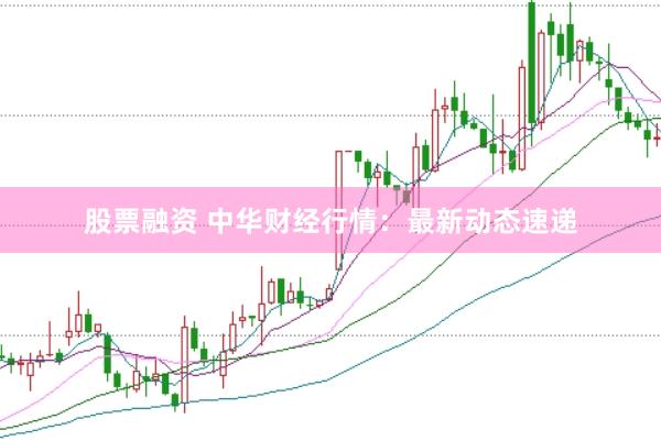 股票融资 中华财经行情：最新动态速递