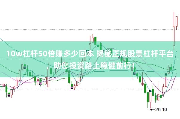10w杠杆50倍赚多少回本 揭秘正规股票杠杆平台，助您投资路上稳健前行！