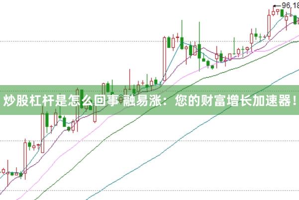 炒股杠杆是怎么回事 融易涨：您的财富增长加速器！