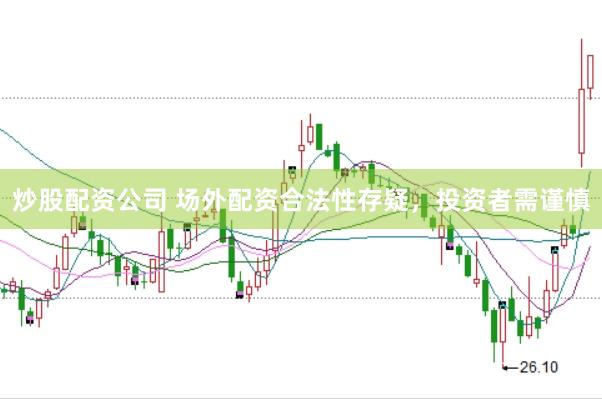炒股配资公司 场外配资合法性存疑，投资者需谨慎