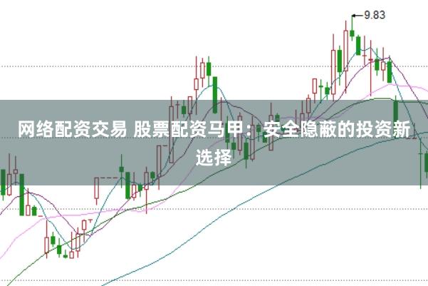 网络配资交易 股票配资马甲：安全隐蔽的投资新选择