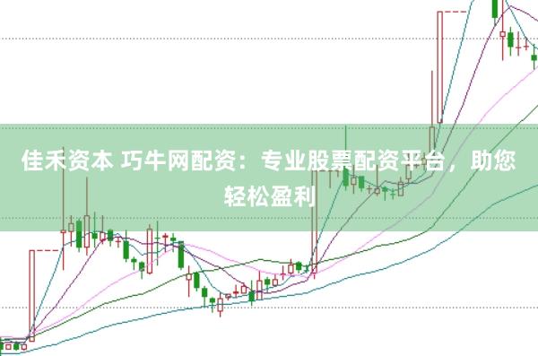 佳禾资本 巧牛网配资：专业股票配资平台，助您轻松盈利