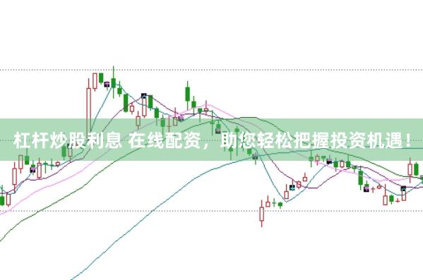 杠杆炒股利息 在线配资，助您轻松把握投资机遇！