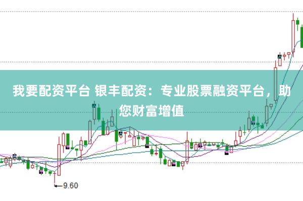 我要配资平台 银丰配资：专业股票融资平台，助您财富增值