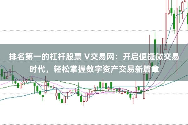 排名第一的杠杆股票 V交易网：开启便捷微交易时代，轻松掌握数字资产交易新篇章