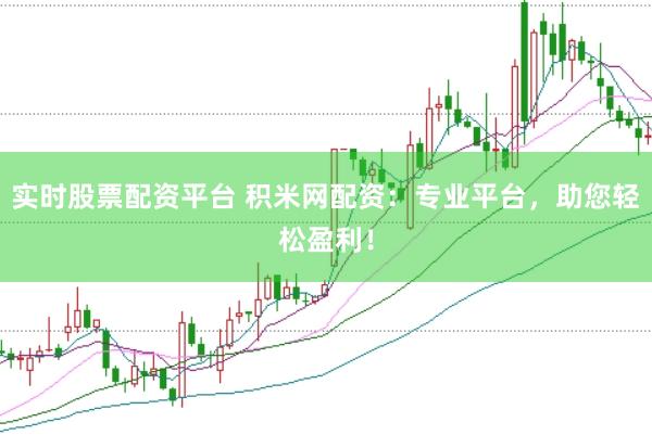 实时股票配资平台 积米网配资：专业平台，助您轻松盈利！