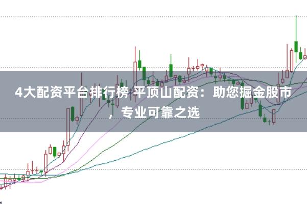 4大配资平台排行榜 平顶山配资：助您掘金股市，专业可靠之选