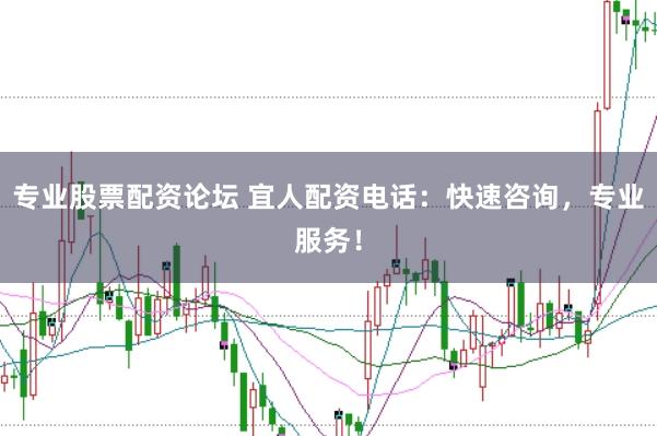 专业股票配资论坛 宜人配资电话：快速咨询，专业服务！