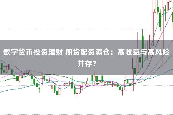数字货币投资理财 期货配资满仓：高收益与高风险并存？