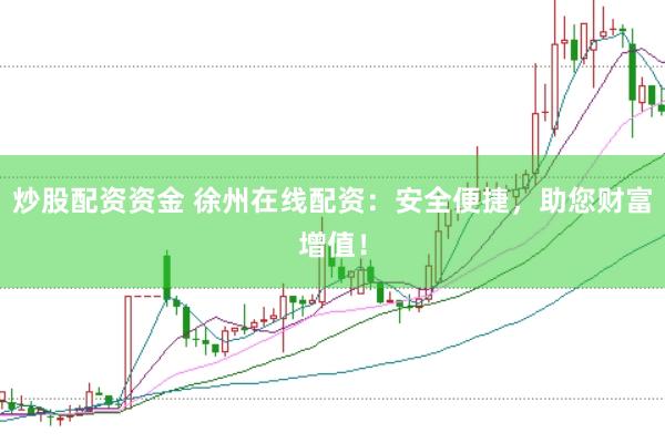 炒股配资资金 徐州在线配资：安全便捷，助您财富增值！