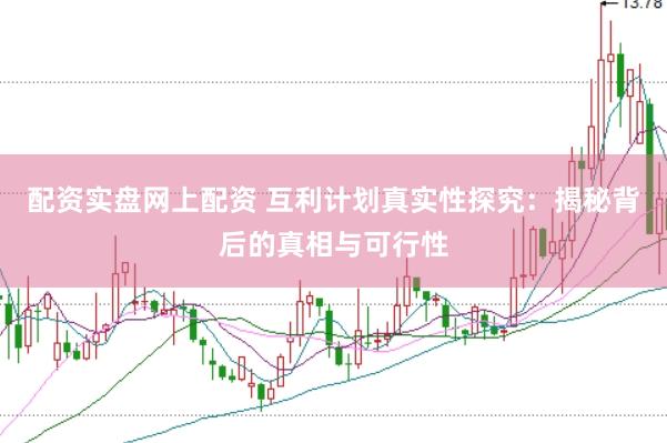 配资实盘网上配资 互利计划真实性探究：揭秘背后的真相与可行性