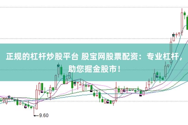正规的杠杆炒股平台 股宝网股票配资：专业杠杆，助您掘金股市！