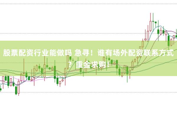股票配资行业能做吗 急寻！谁有场外配资联系方式？重金求购！