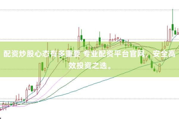 配资炒股心态有多重要 专业配资平台官网，安全高效投资之选。