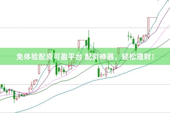 免体验配资可盈平台 配资神器，轻松理财！
