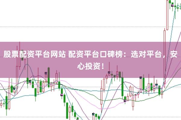 股票配资平台网站 配资平台口碑榜：选对平台，安心投资！