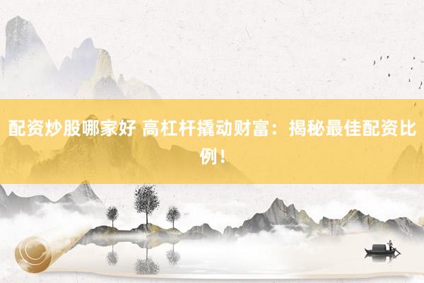 配资炒股哪家好 高杠杆撬动财富：揭秘最佳配资比例！