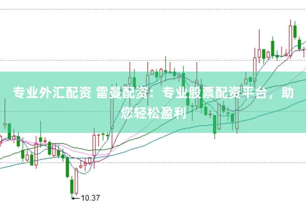 专业外汇配资 雷曼配资：专业股票配资平台，助您轻松盈利