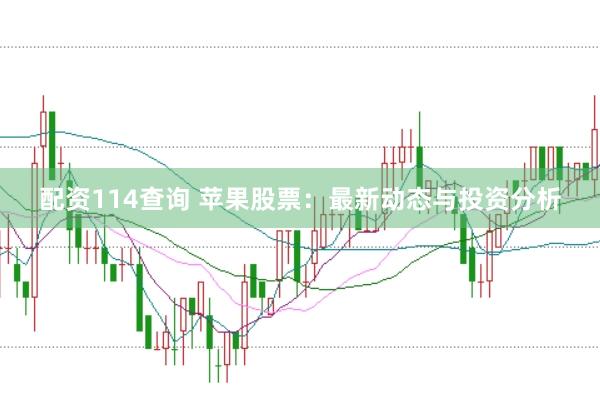 配资114查询 苹果股票：最新动态与投资分析