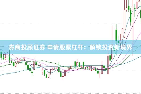 券商投顾证券 申请股票杠杆：解锁投资新境界