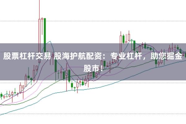 股票杠杆交易 股海护航配资：专业杠杆，助您掘金股市！