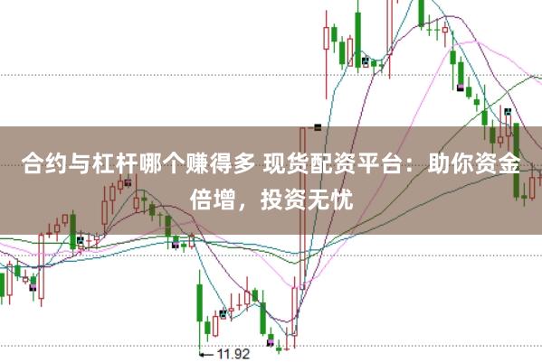 合约与杠杆哪个赚得多 现货配资平台：助你资金倍增，投资无忧