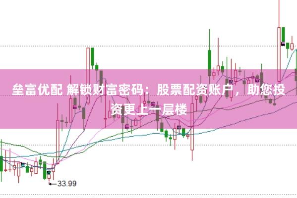 垒富优配 解锁财富密码：股票配资账户，助您投资更上一层楼