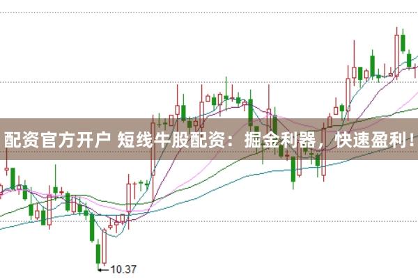 配资官方开户 短线牛股配资：掘金利器，快速盈利！