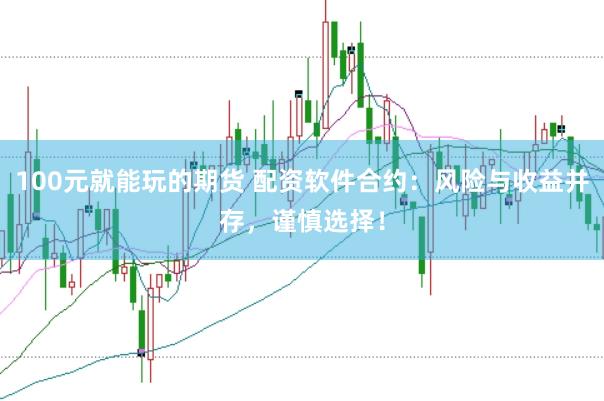 100元就能玩的期货 配资软件合约：风险与收益并存，谨慎选择！