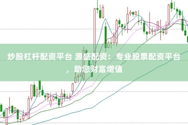 炒股杠杆配资平台 源盛配资：专业股票配资平台，助您财富增值