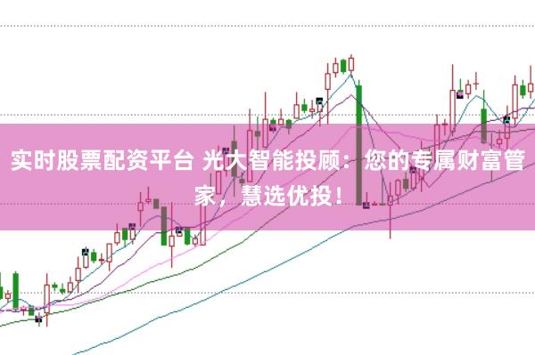 实时股票配资平台 光大智能投顾：您的专属财富管家，慧选优投！