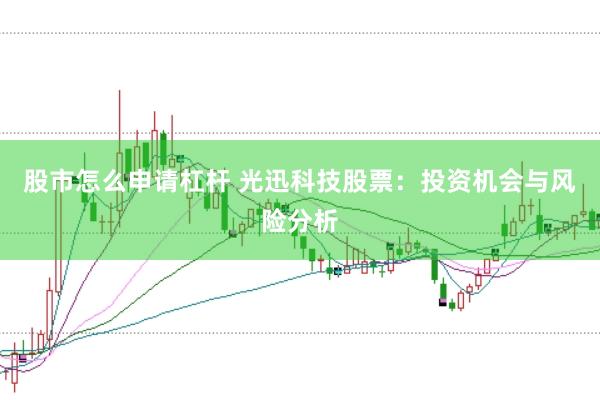 股市怎么申请杠杆 光迅科技股票：投资机会与风险分析
