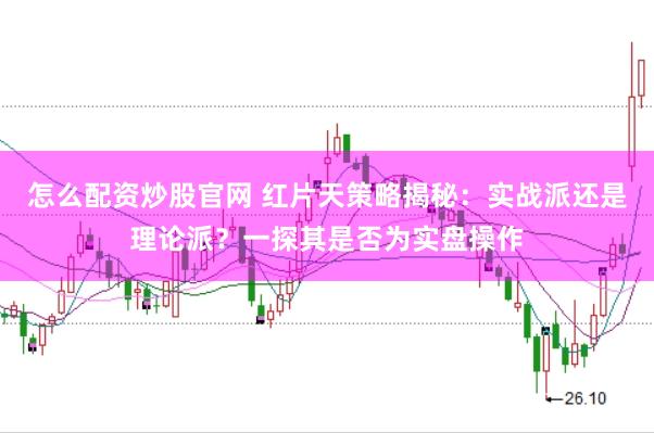 怎么配资炒股官网 红片天策略揭秘：实战派还是理论派？一探其是否为实盘操作