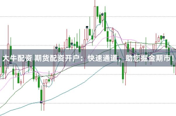 大牛配资 期货配资开户：快速通道，助您掘金期市！