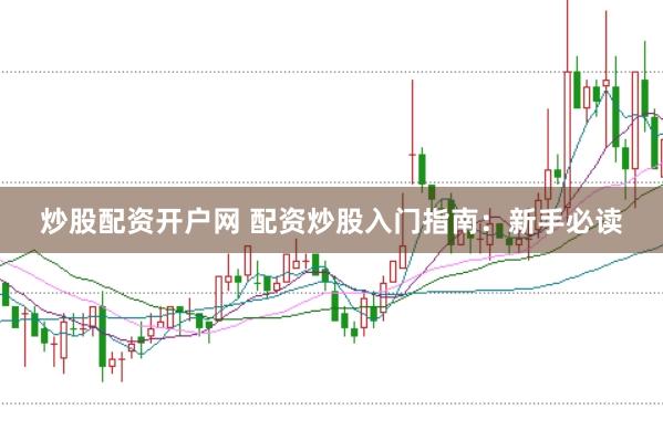 炒股配资开户网 配资炒股入门指南：新手必读
