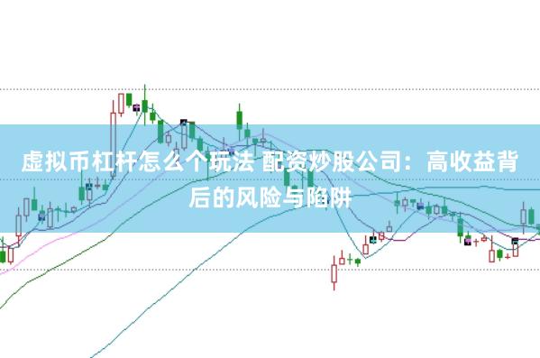 虚拟币杠杆怎么个玩法 配资炒股公司：高收益背后的风险与陷阱