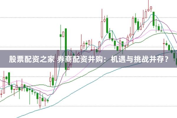 股票配资之家 券商配资并购：机遇与挑战并存？