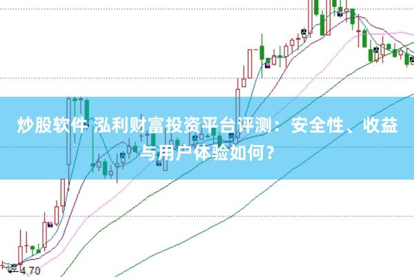 炒股软件 泓利财富投资平台评测：安全性、收益与用户体验如何？