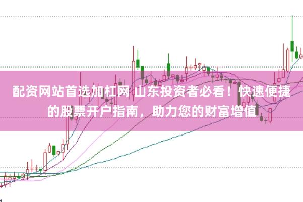 配资网站首选加杠网 山东投资者必看！快速便捷的股票开户指南，助力您的财富增值