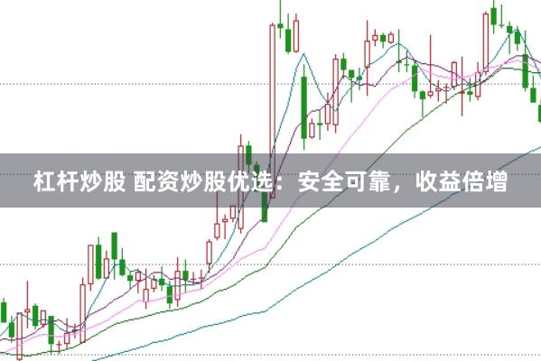 杠杆炒股 配资炒股优选：安全可靠，收益倍增
